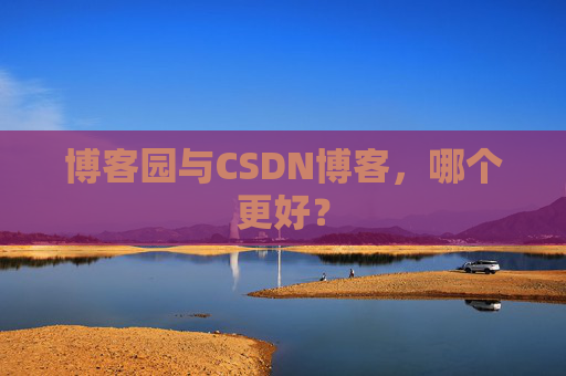 博客园与CSDN博客，哪个更好？