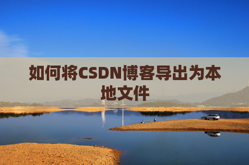 如何将CSDN博客导出为本地文件